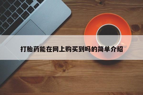 私人药店有打胎药卖吗吗打胎药能在网上购买到吗的简单介绍