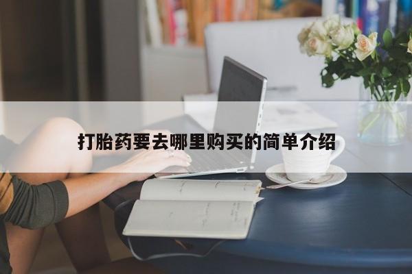 私人药店有打胎药卖吗吗打胎药要去哪里购买的简单介绍