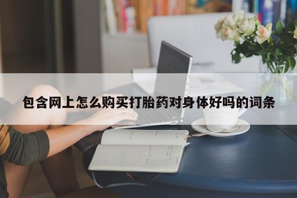 私人药店有打胎药卖吗吗包含网上怎么购买打胎药对身体好吗的词条