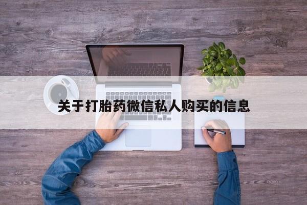 私人药店有打胎药卖吗吗关于打胎药微信私人购买的信息