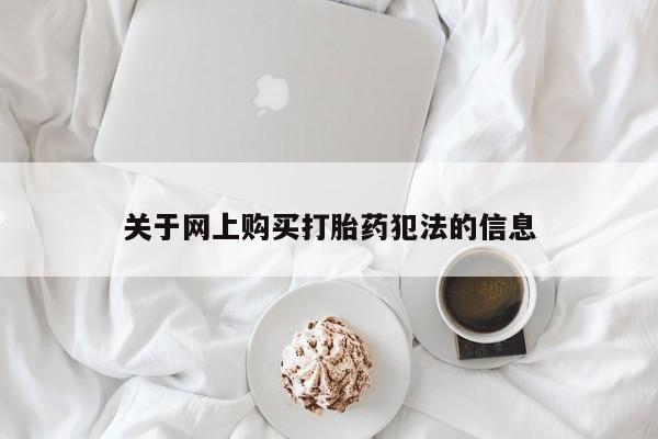 私人药店有打胎药卖吗吗关于网上购买打胎药犯法的信息