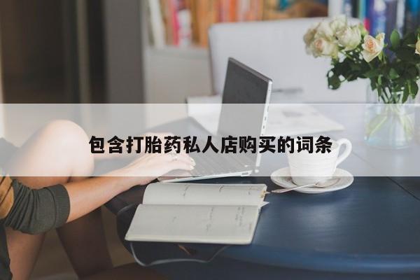 私人药店有打胎药卖吗吗包含打胎药私人店购买的词条