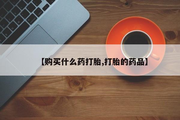 私人药店有打胎药卖吗吗【购买什么药打胎,打胎的药品】