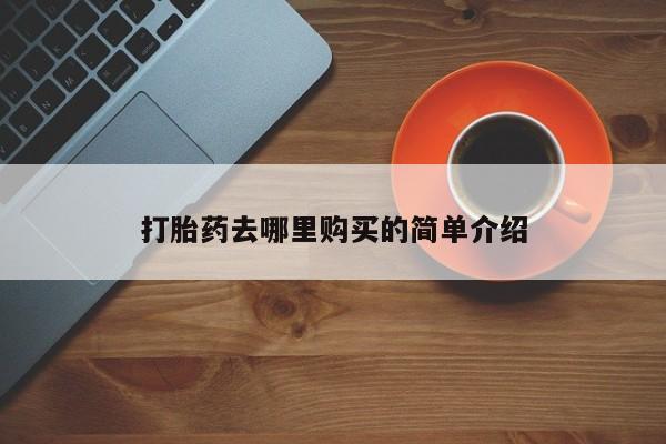 私人药店有打胎药卖吗吗打胎药去哪里购买的简单介绍